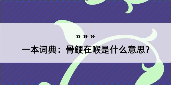 一本词典：骨鲠在喉是什么意思？