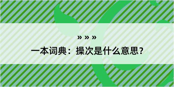 一本词典：操次是什么意思？