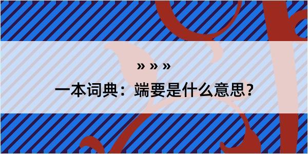 一本词典：端要是什么意思？