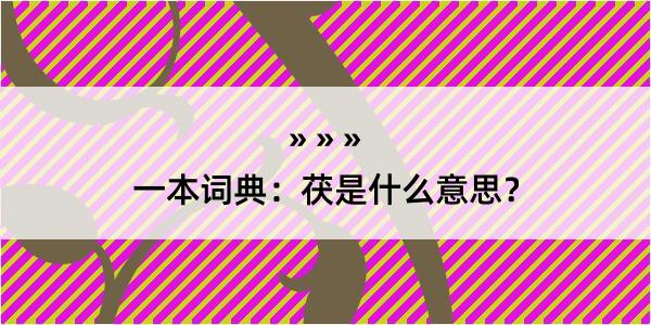 一本词典：茯是什么意思？