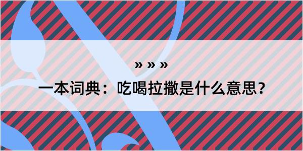 一本词典：吃喝拉撒是什么意思？