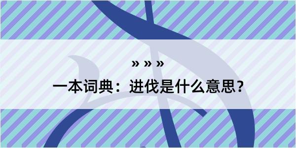 一本词典：进伐是什么意思？