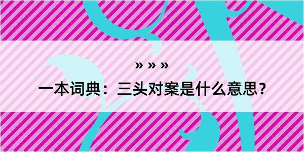 一本词典：三头对案是什么意思？