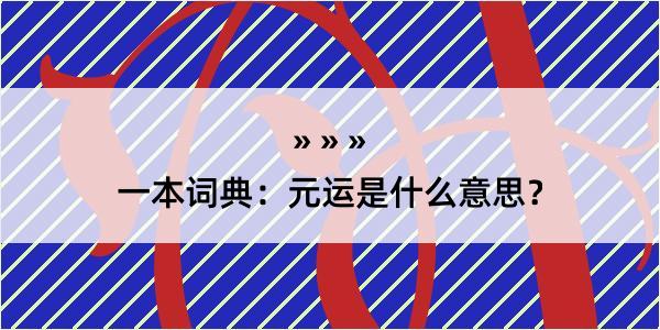 一本词典：元运是什么意思？