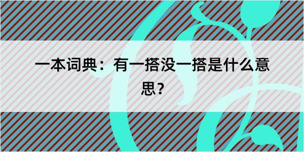 一本词典：有一搭没一搭是什么意思？