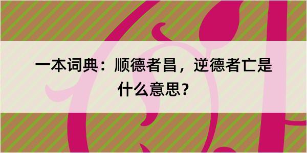 一本词典：顺德者昌，逆德者亡是什么意思？