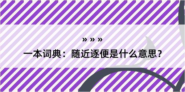 一本词典：随近逐便是什么意思？