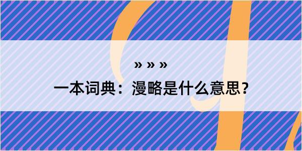 一本词典：漫略是什么意思？