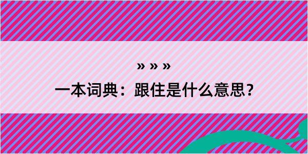 一本词典：跟住是什么意思？