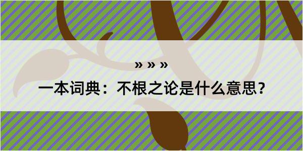 一本词典：不根之论是什么意思？