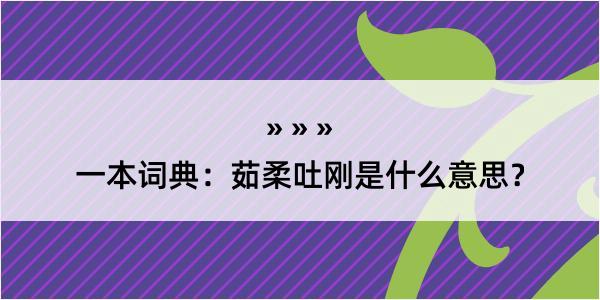 一本词典：茹柔吐刚是什么意思？