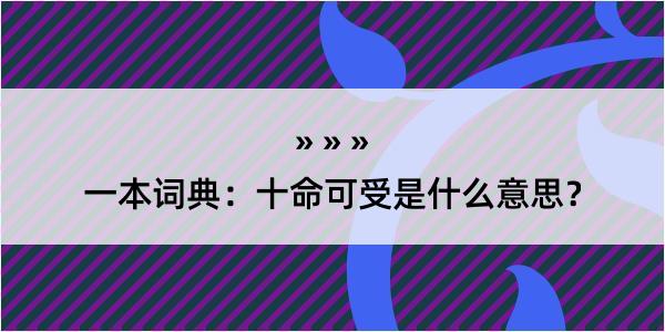 一本词典：十命可受是什么意思？