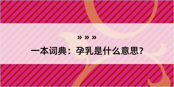 一本词典：孕乳是什么意思？