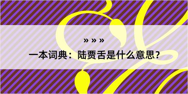 一本词典：陆贾舌是什么意思？