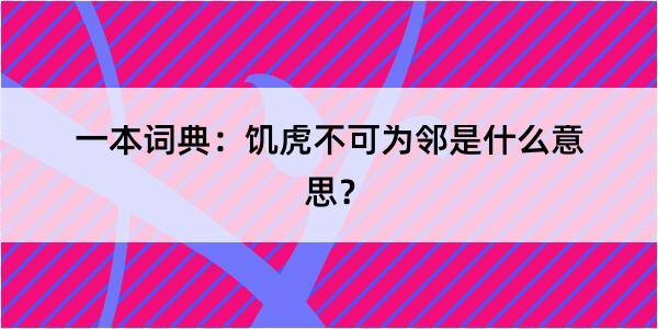 一本词典：饥虎不可为邻是什么意思？