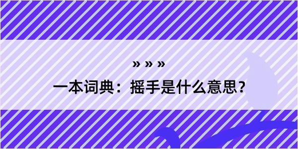 一本词典：摇手是什么意思？