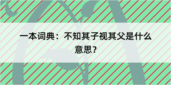 一本词典：不知其子视其父是什么意思？