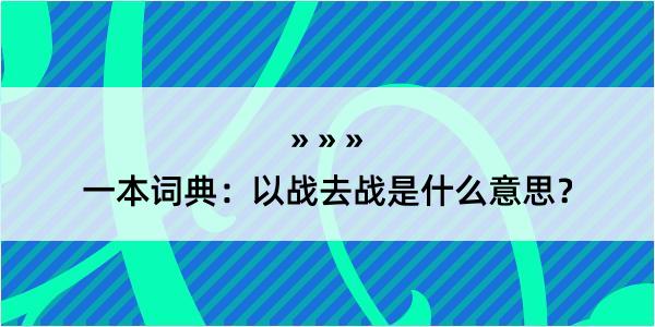 一本词典：以战去战是什么意思？