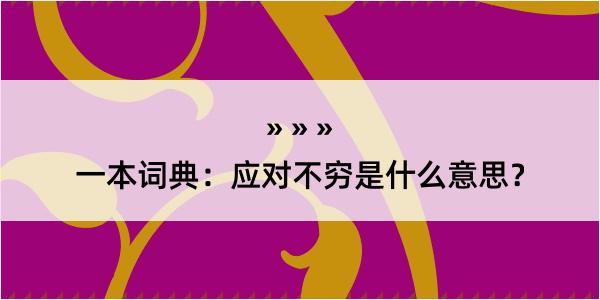 一本词典：应对不穷是什么意思？