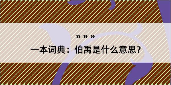 一本词典：伯禹是什么意思？