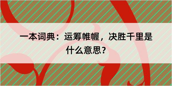 一本词典：运筹帷幄，决胜千里是什么意思？