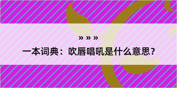 一本词典：吹唇唱吼是什么意思？