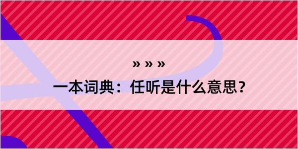 一本词典：任听是什么意思？