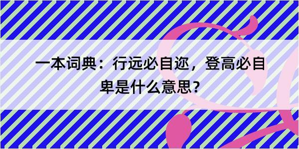 一本词典：行远必自迩，登高必自卑是什么意思？