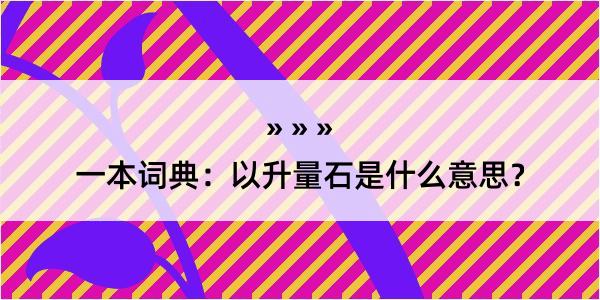 一本词典：以升量石是什么意思？