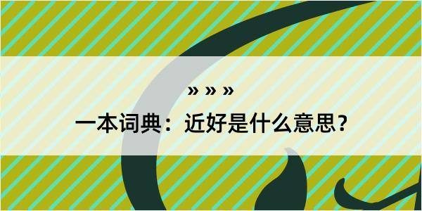 一本词典：近好是什么意思？