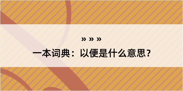 一本词典：以便是什么意思？