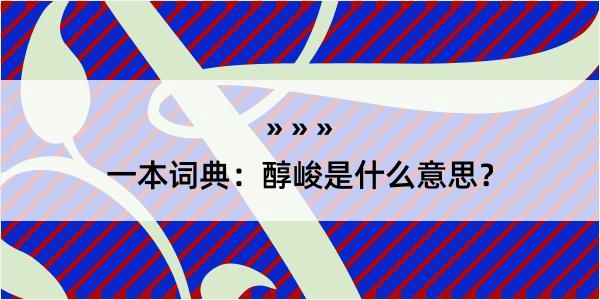 一本词典：醇峻是什么意思？