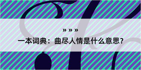 一本词典：曲尽人情是什么意思？