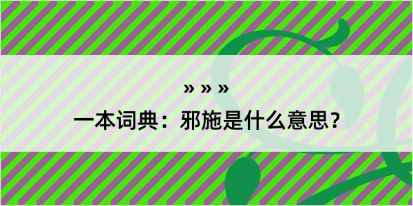 一本词典：邪施是什么意思？