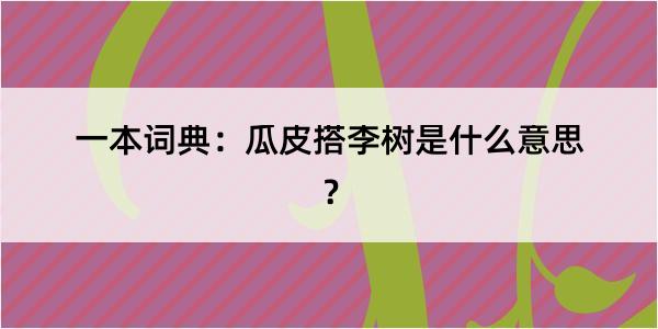 一本词典：瓜皮搭李树是什么意思？