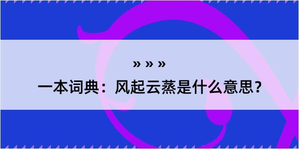 一本词典：风起云蒸是什么意思？