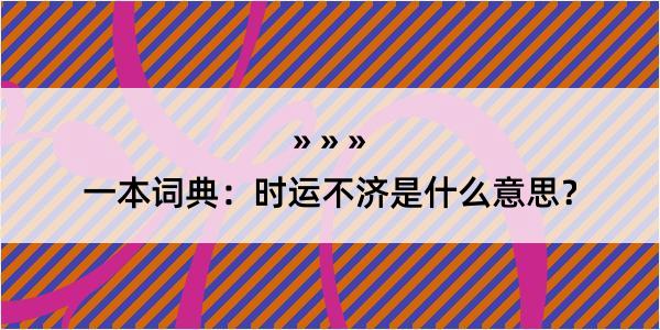 一本词典：时运不济是什么意思？