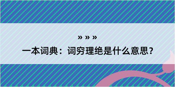 一本词典：词穷理绝是什么意思？