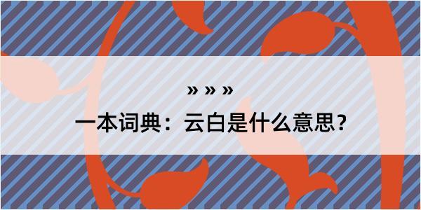 一本词典：云白是什么意思？