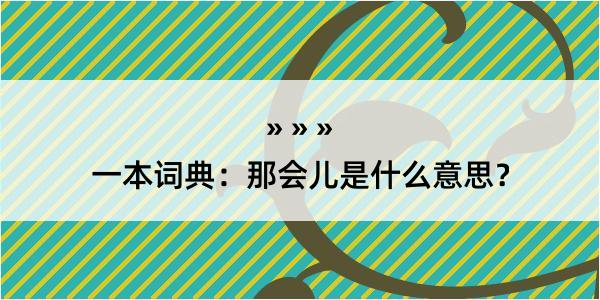 一本词典：那会儿是什么意思？