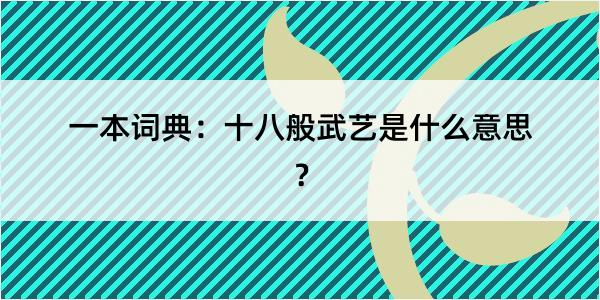 一本词典：十八般武艺是什么意思？