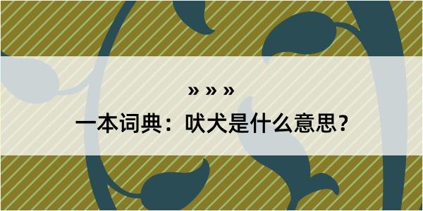 一本词典：吠犬是什么意思？