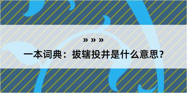 一本词典：拔辖投井是什么意思？