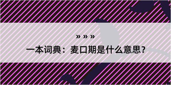 一本词典：麦口期是什么意思？