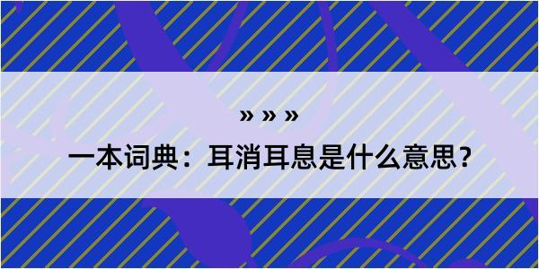 一本词典：耳消耳息是什么意思？