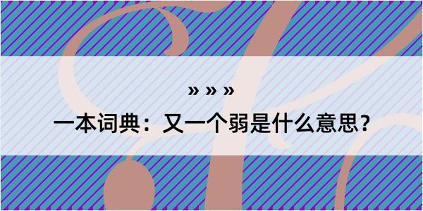 一本词典：又一个弱是什么意思？