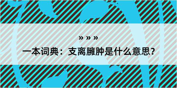 一本词典：支离臃肿是什么意思？