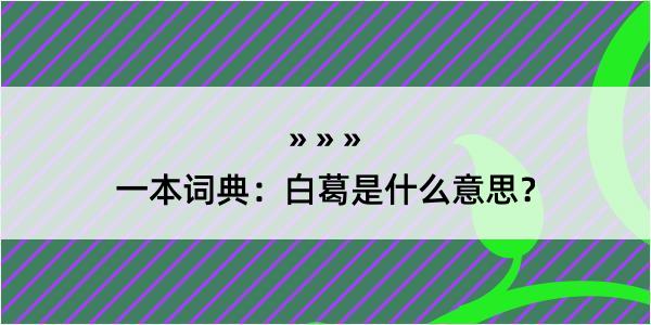 一本词典：白葛是什么意思？