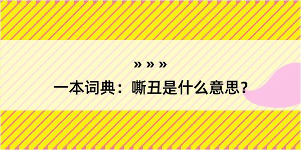 一本词典：嘶丑是什么意思？