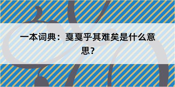 一本词典：戛戛乎其难矣是什么意思？